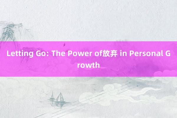 Letting Go: The Power of放弃 in Personal Growth