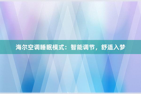 海尔空调睡眠模式：智能调节，舒适入梦