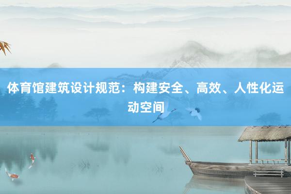 体育馆建筑设计规范：构建安全、高效、人性化运动空间